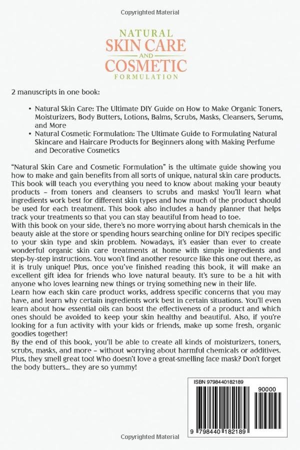 Natural Skin Care and Cosmetic Formulation: How You Can Make Toners, Moisturizers, Body Butters, Lotions, Balms, Scrubs, Masks, Cleansers, Serums, Haircare Products, Cosmetics, and Perfumes